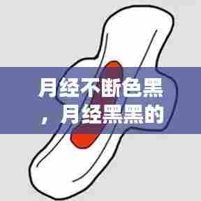 月经不断色黑,月经黑黑的一直不干净