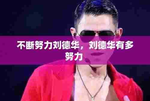 不断努力刘德华,刘德华有多努力