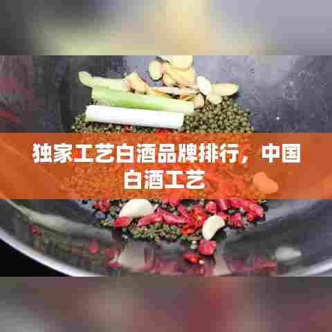 独家工艺白酒品牌排行,中国白酒工艺