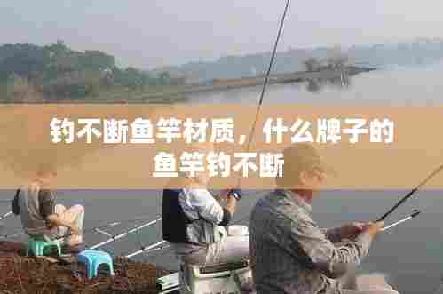 钓不断鱼竿材质，什么牌子的鱼竿钓不断 