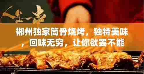 郴州独家筒骨烧烤,独特美味,回味无穷,让你欲罢不能