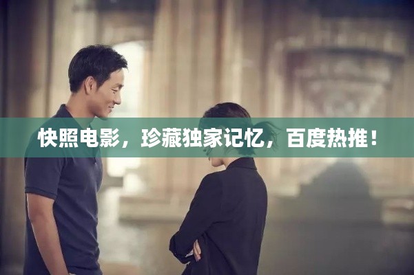 快照电影,珍藏独家记忆,百度热推!
