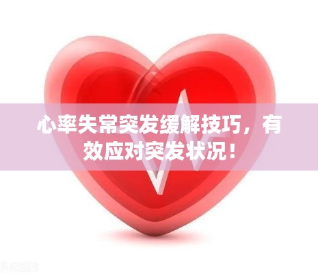 心率失常突发缓解技巧,有效应对突发状况!
