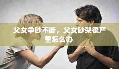 父女争吵不断,父女吵架很严重怎么办