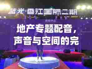 地产专题配音，声音与空间的完美交融，打造极致视听盛宴！