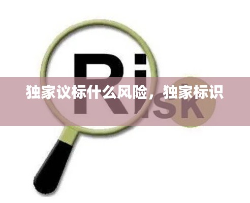 独家议标什么风险,独家标识