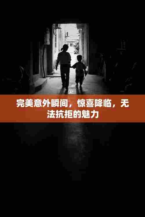 完美意外瞬间，惊喜降临，无法抗拒的魅力