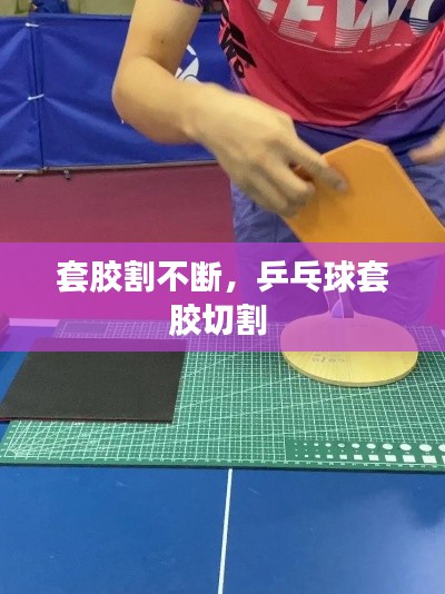 套胶割不断,乒乓球套胶切割