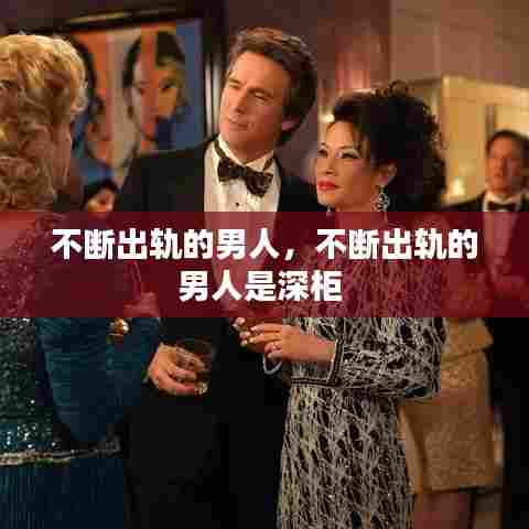不断出轨的男人，不断出轨的男人是深柜 