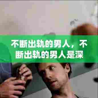 不断出轨的男人,不断出轨的男人是深柜