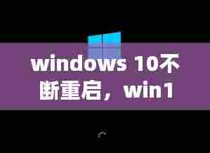 windows 10不断重启，win10不停地重启 