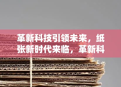 革新科技引领未来，纸张新时代来临，革新科技重塑纸张命运
