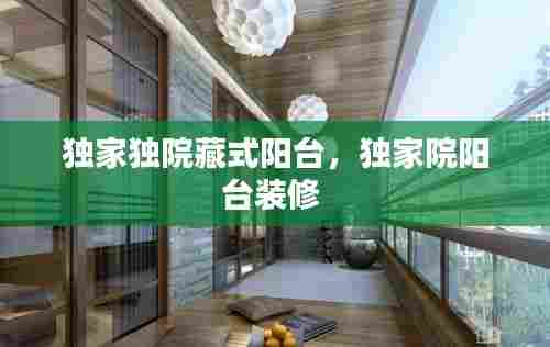 独家独院藏式阳台,独家院阳台装修