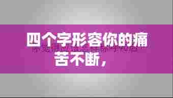 四个字形容你的痛苦不断,