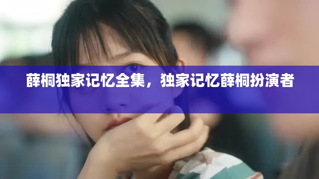 薛桐独家记忆全集，独家记忆薛桐扮演者 