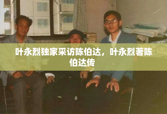 叶永烈独家采访陈伯达，叶永烈著陈伯达传 