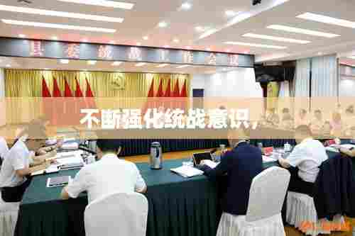 不断强化统战意识， 