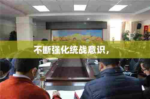 不断强化统战意识,