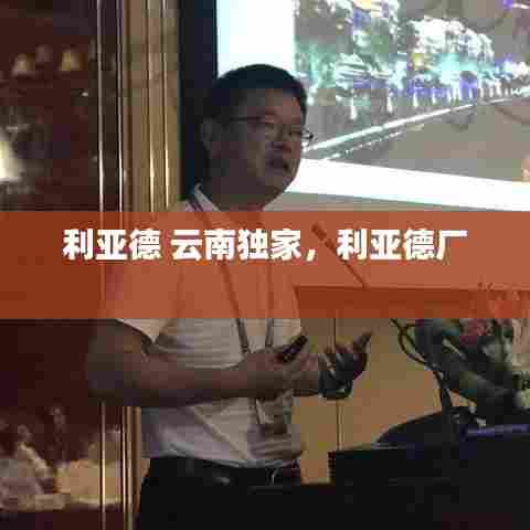 利亚德 云南独家，利亚德厂 