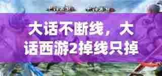 大话不断线，大话西游2掉线只掉一个好 