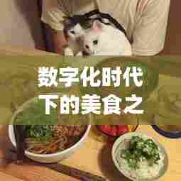 数字化时代下的美食之旅，吃饭视频引领美食探索新潮流