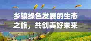 乡镇绿色发展的生态之旅,共创美好未来