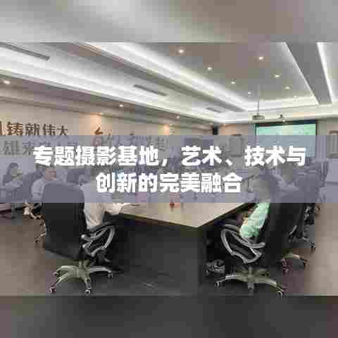 专题摄影基地,艺术、技术与创新的完美融合