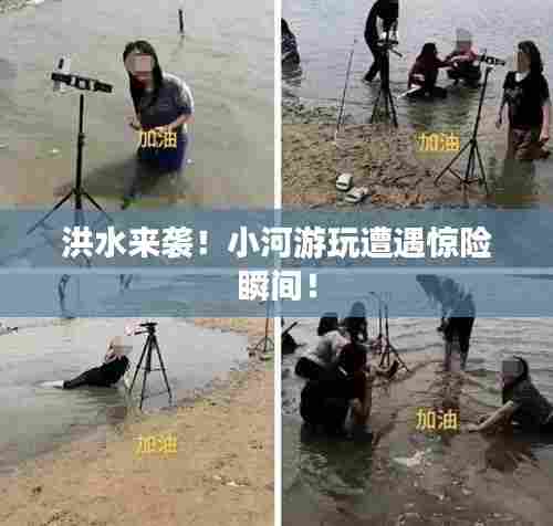 洪水来袭！小河游玩遭遇惊险瞬间！