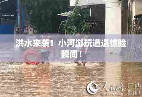 洪水来袭!小河游玩遭遇惊险瞬间!