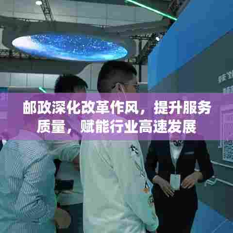 邮政深化改革作风,提升服务质量,赋能行业高速发展