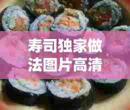 寿司独家做法图片高清，寿司在家简单做法 