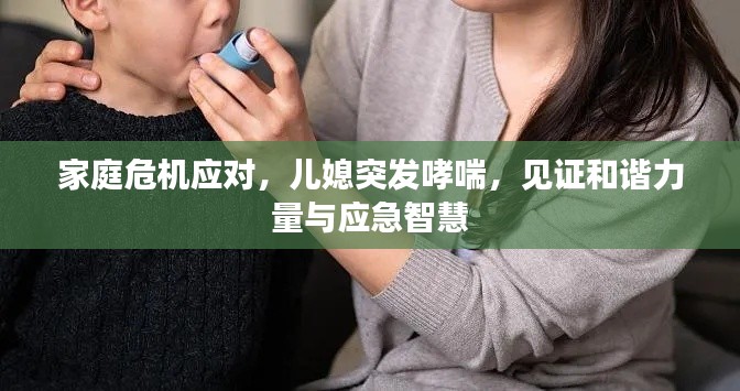 家庭危机应对,儿媳突发哮喘,见证和谐力量与应急智慧