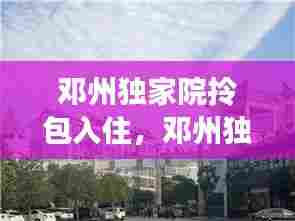 邓州独家院拎包入住,邓州独家院出租信息