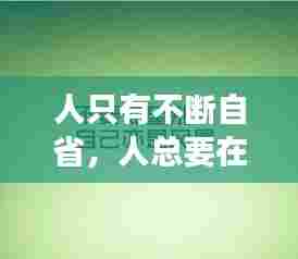 人只有不断自省,人总要在不断自省中成长