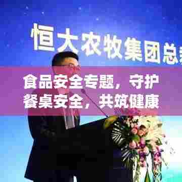 食品安全专题,守护餐桌安全,共筑健康防线