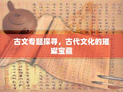 古文专题探寻，古代文化的璀璨宝藏
