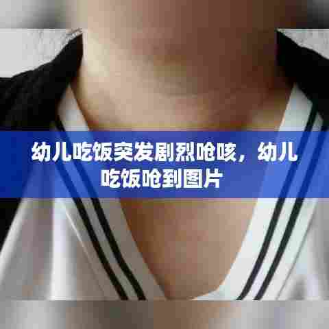 幼儿吃饭突发剧烈呛咳，幼儿吃饭呛到图片 