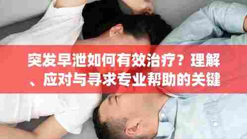突发早泄如何有效治疗？理解、应对与寻求专业帮助的关键