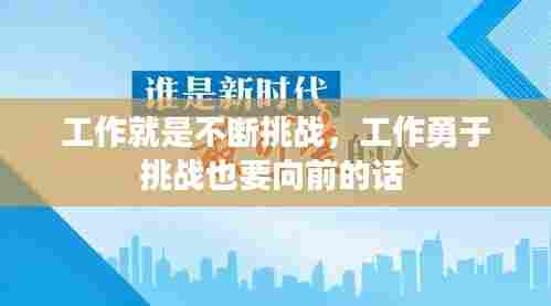 工作就是不断挑战，工作勇于挑战也要向前的话 