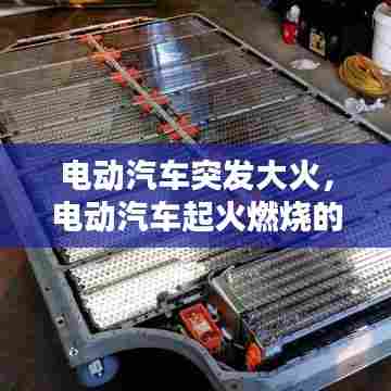 电动汽车突发大火，电动汽车起火燃烧的原因 