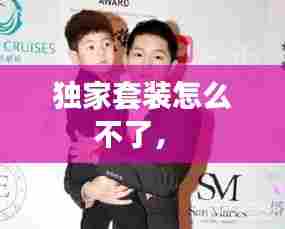 独家套装怎么不了,