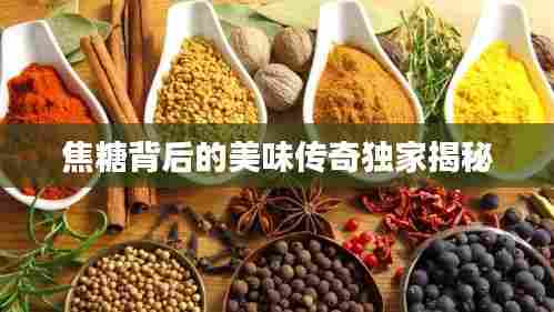 焦糖背后的美味传奇独家揭秘