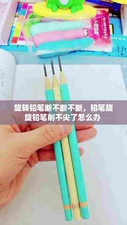 旋转铅笔断不断不断,铅笔旋旋铅笔削不尖了怎么办