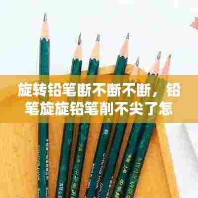 旋转铅笔断不断不断,铅笔旋旋铅笔削不尖了怎么办