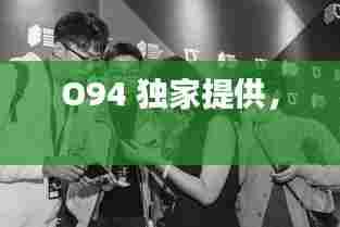 O94 独家提供,