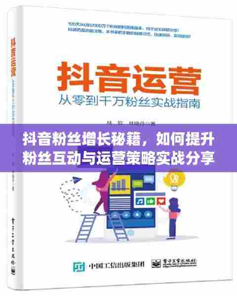 抖音粉丝增长秘籍，如何提升粉丝互动与运营策略实战分享
