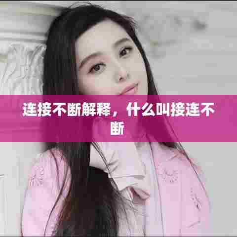 连接不断解释，什么叫接连不断 