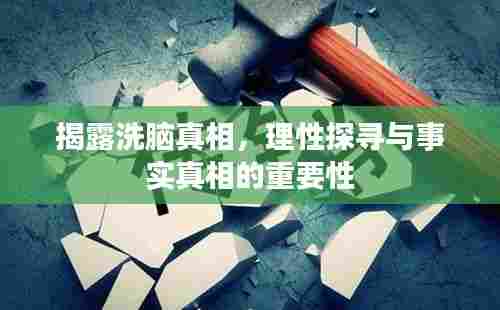 揭露洗脑真相,理性探寻与事实真相的重要性