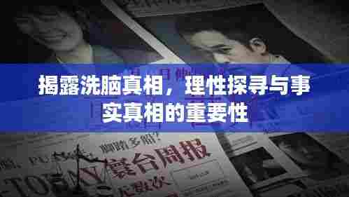 揭露洗脑真相,理性探寻与事实真相的重要性