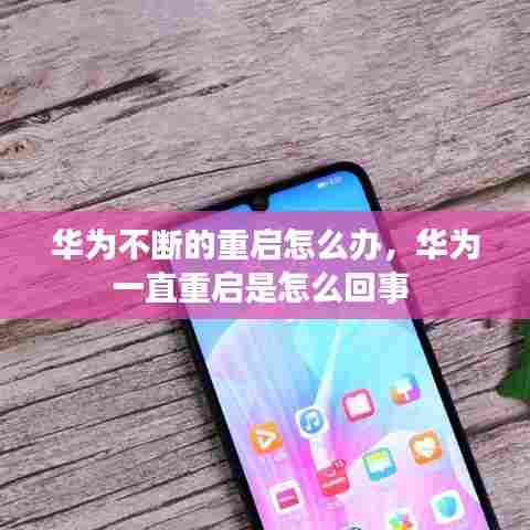 华为不断的重启怎么办，华为一直重启是怎么回事 